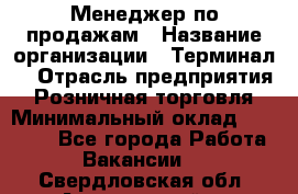 Менеджер по продажам › Название организации ­ Терминал7 › Отрасль предприятия ­ Розничная торговля › Минимальный оклад ­ 60 000 - Все города Работа » Вакансии   . Свердловская обл.,Артемовский г.